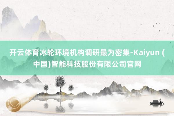 开云体育冰轮环境机构调研最为密集-Kaiyun (中国)智能科技股份有限公司官网