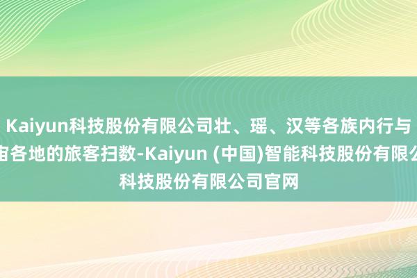 Kaiyun科技股份有限公司壮、瑶、汉等各族内行与来自宇宙各地的旅客扫数-Kaiyun (中国)智能科技股份有限公司官网