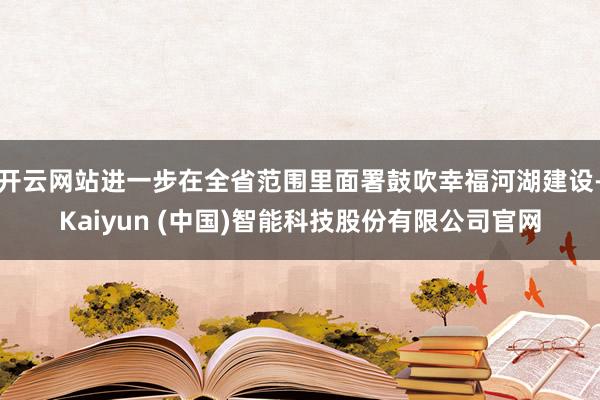 开云网站进一步在全省范围里面署鼓吹幸福河湖建设-Kaiyun (中国)智能科技股份有限公司官网