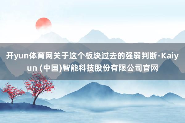 开yun体育网关于这个板块过去的强弱判断-Kaiyun (中国)智能科技股份有限公司官网