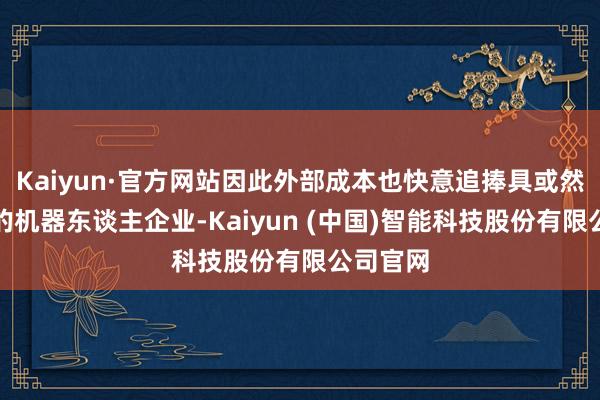 Kaiyun·官方网站因此外部成本也快意追捧具或然期实力的机器东谈主企业-Kaiyun (中国)智能科技股份有限公司官网