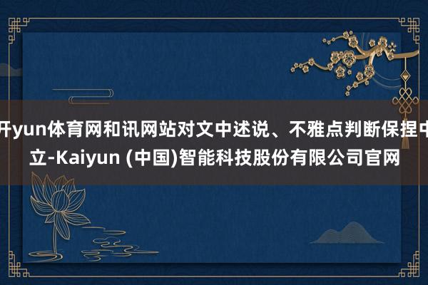 开yun体育网和讯网站对文中述说、不雅点判断保捏中立-Kaiyun (中国)智能科技股份有限公司官网