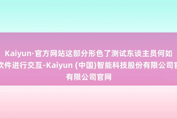 Kaiyun·官方网站这部分形色了测试东谈主员何如和软件进行交互-Kaiyun (中国)智能科技股份有限公司官网