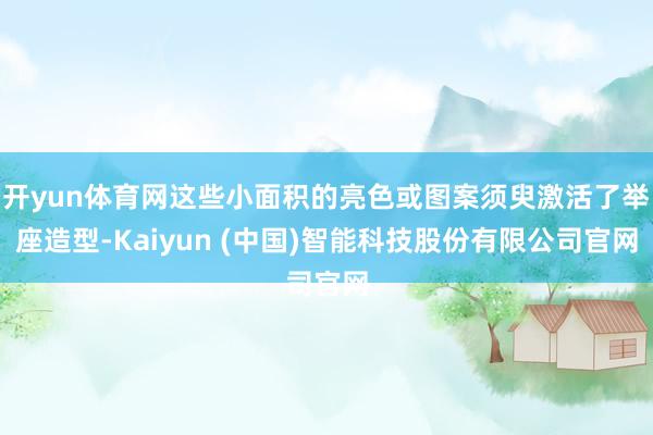 开yun体育网这些小面积的亮色或图案须臾激活了举座造型-Kaiyun (中国)智能科技股份有限公司官网